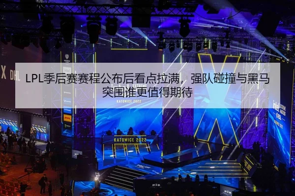 LPL季后赛赛程公布后看点拉满，强队碰撞与黑马突围谁更值得期待